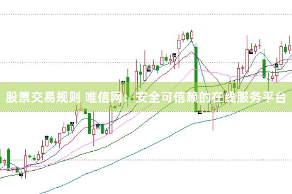 股票交易规则 唯信网：安全可信赖的在线服务平台