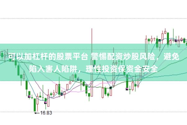 可以加杠杆的股票平台 警惕配资炒股风险，避免陷入害人陷阱，理性投资保资金安全