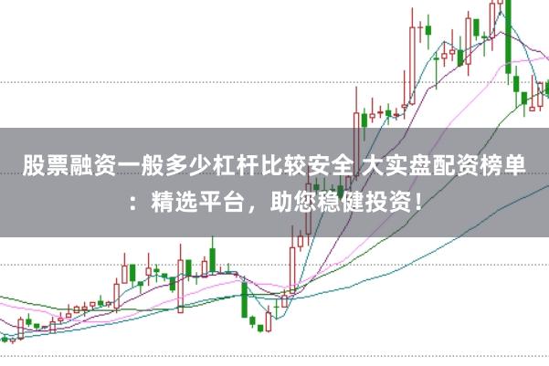 股票融资一般多少杠杆比较安全 大实盘配资榜单：精选平台，助您稳健投资！