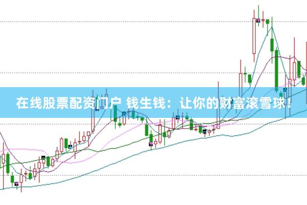 在线股票配资门户 钱生钱：让你的财富滚雪球！