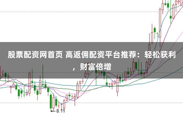 股票配资网首页 高返佣配资平台推荐：轻松获利，财富倍增