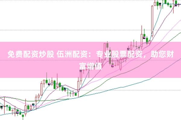 免费配资炒股 伍洲配资：专业股票配资，助您财富增值