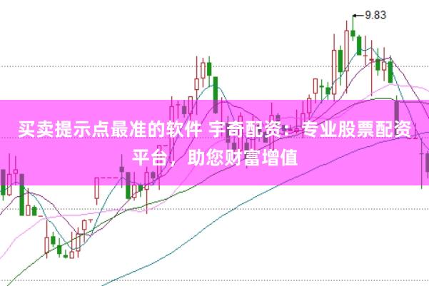 买卖提示点最准的软件 宇奇配资：专业股票配资平台，助您财富增值