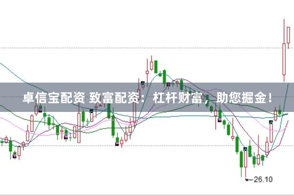 卓信宝配资 致富配资：杠杆财富，助您掘金！