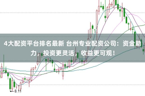 4大配资平台排名最新 台州专业配资公司：资金助力，投资更灵活，收益更可观！