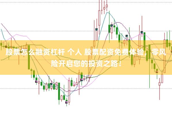 股票怎么融资杠杆 个人 股票配资免费体验，零风险开启您的投资之路！