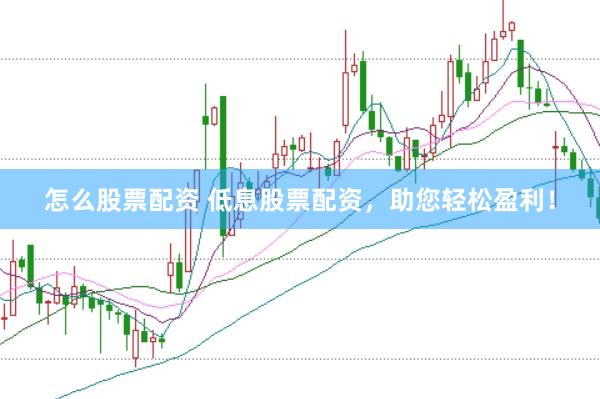 怎么股票配资 低息股票配资，助您轻松盈利！