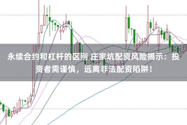 永续合约和杠杆的区别 庄家坑配资风险揭示：投资者需谨慎，远离非法配资陷阱！