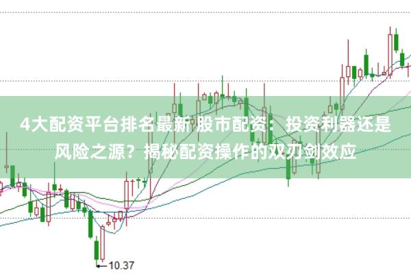 4大配资平台排名最新 股市配资：投资利器还是风险之源？揭秘配资操作的双刃剑效应