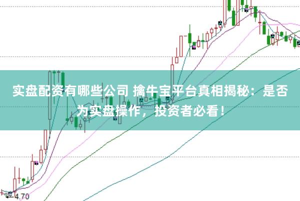 实盘配资有哪些公司 擒牛宝平台真相揭秘：是否为实盘操作，投资者必看！