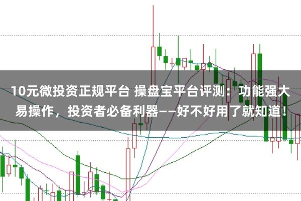 10元微投资正规平台 操盘宝平台评测：功能强大易操作，投资者必备利器——好不好用了就知道！