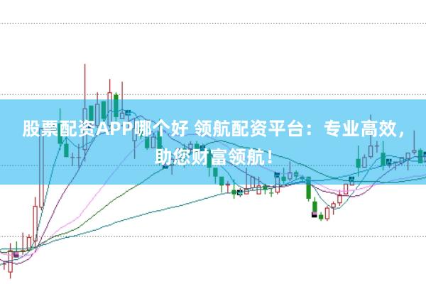 股票配资APP哪个好 领航配资平台：专业高效，助您财富领航！