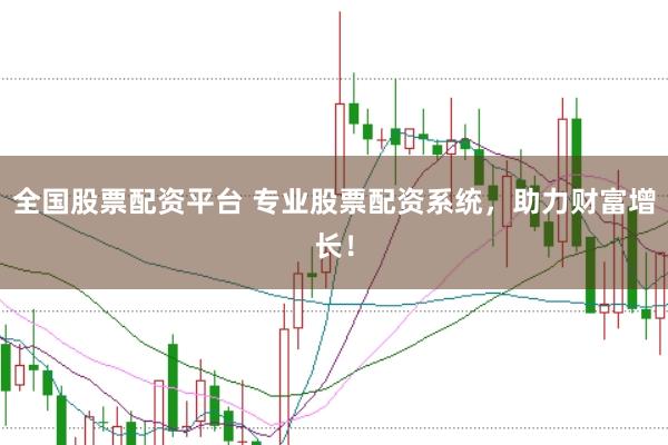全国股票配资平台 专业股票配资系统，助力财富增长！
