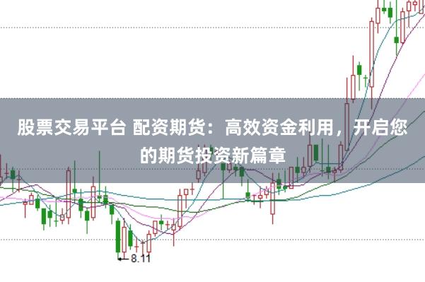 股票交易平台 配资期货：高效资金利用，开启您的期货投资新篇章