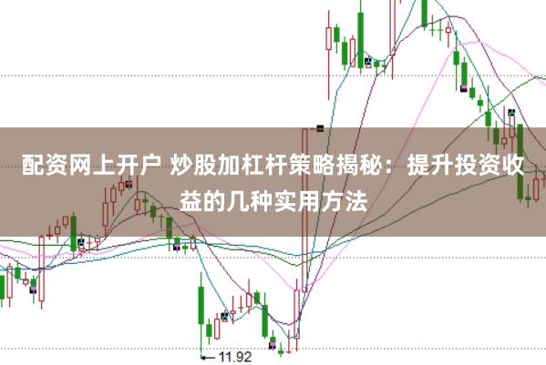 配资网上开户 炒股加杠杆策略揭秘：提升投资收益的几种实用方法
