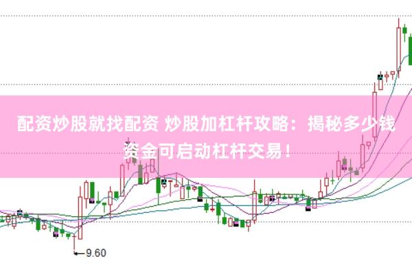 配资炒股就找配资 炒股加杠杆攻略：揭秘多少钱资金可启动杠杆交易！