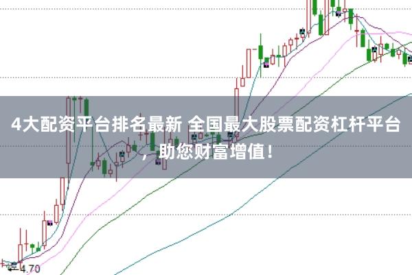 4大配资平台排名最新 全国最大股票配资杠杆平台，助您财富增值！