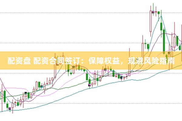 配资盘 配资合同签订：保障权益，规避风险指南