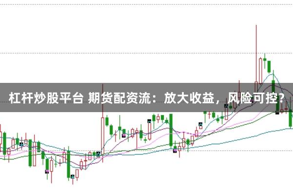 杠杆炒股平台 期货配资流：放大收益，风险可控？