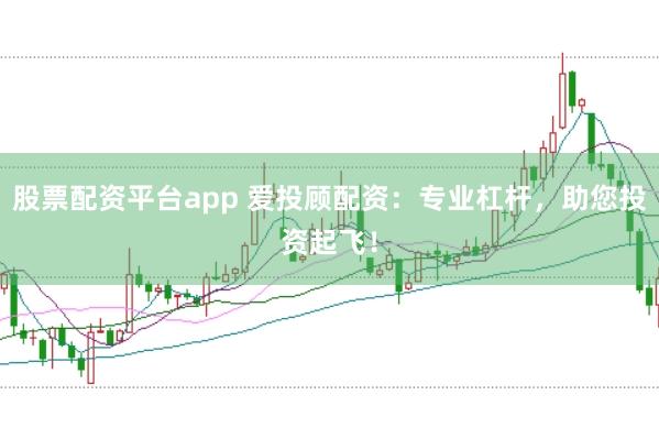 股票配资平台app 爱投顾配资：专业杠杆，助您投资起飞！