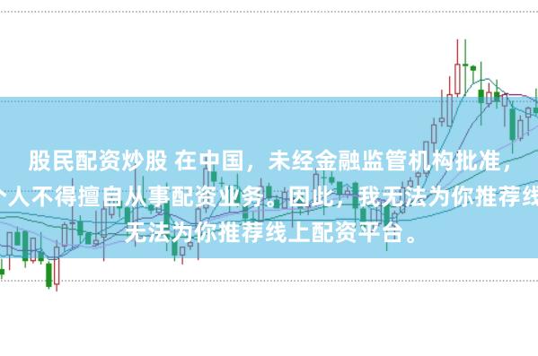 股民配资炒股 在中国，未经金融监管机构批准，任何单位和个人不得擅自从事配资业务。因此，我无法为你推荐线上配资平台。