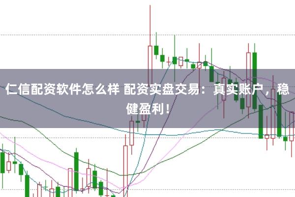 仁信配资软件怎么样 配资实盘交易：真实账户，稳健盈利！