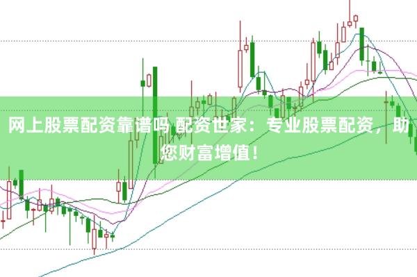 网上股票配资靠谱吗 配资世家：专业股票配资，助您财富增值！