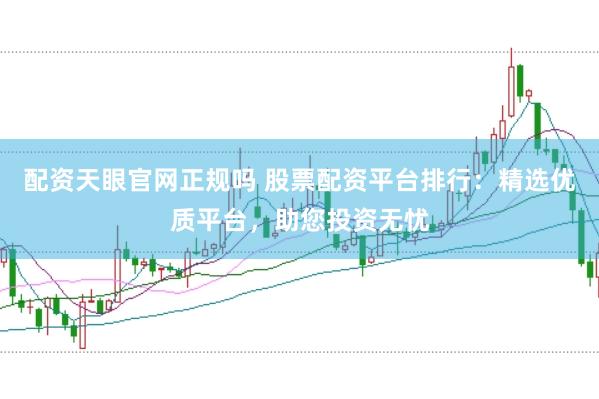 配资天眼官网正规吗 股票配资平台排行：精选优质平台，助您投资无忧