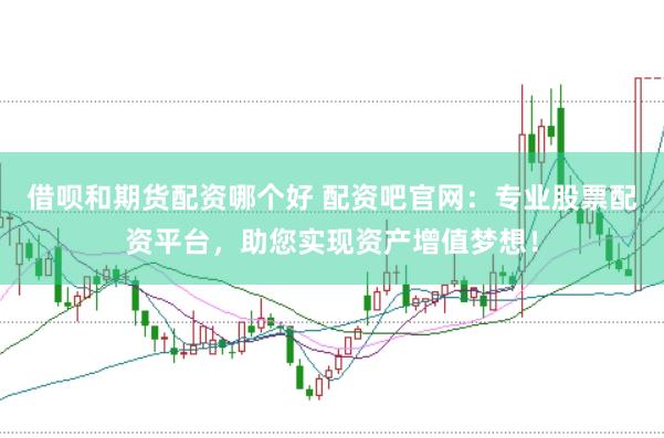 借呗和期货配资哪个好 配资吧官网：专业股票配资平台，助您实现资产增值梦想！