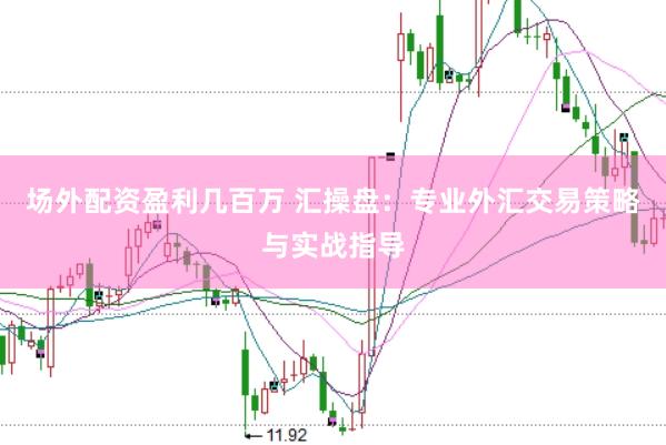 场外配资盈利几百万 汇操盘：专业外汇交易策略与实战指导
