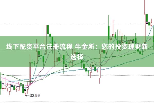 线下配资平台注册流程 牛金所：您的投资理财新选择