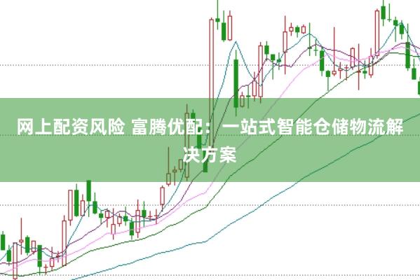 网上配资风险 富腾优配：一站式智能仓储物流解决方案