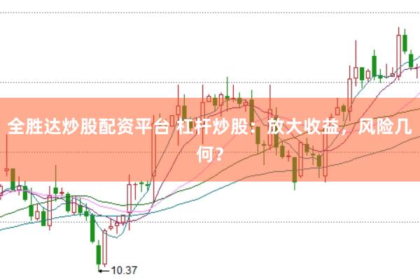 全胜达炒股配资平台 杠杆炒股：放大收益，风险几何？