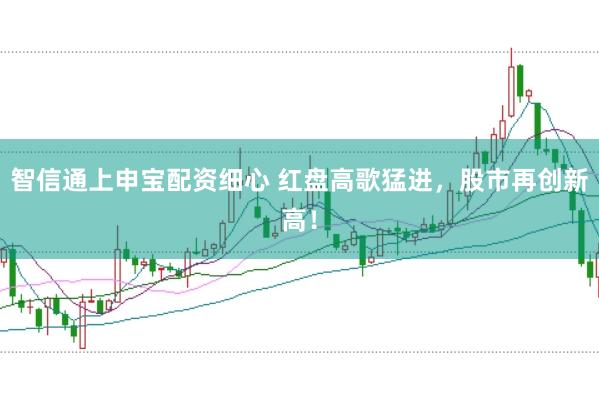 智信通上申宝配资细心 红盘高歌猛进，股市再创新高！