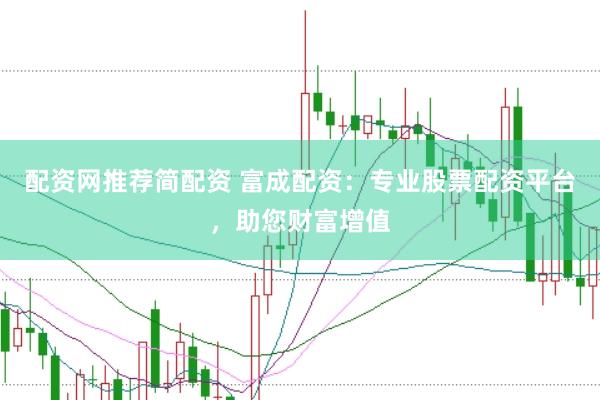配资网推荐简配资 富成配资：专业股票配资平台，助您财富增值