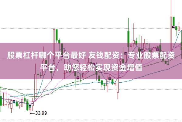 股票杠杆哪个平台最好 友钱配资：专业股票配资平台，助您轻松实现资金增值