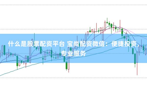 什么是股票配资平台 宝尚配资微信：便捷投资，专业服务