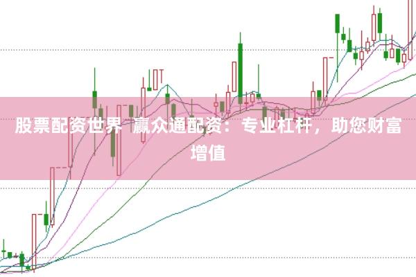 股票配资世界  赢众通配资：专业杠杆，助您财富增值