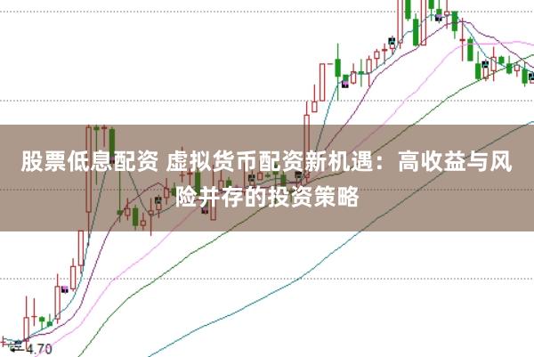 股票低息配资 虚拟货币配资新机遇：高收益与风险并存的投资策略