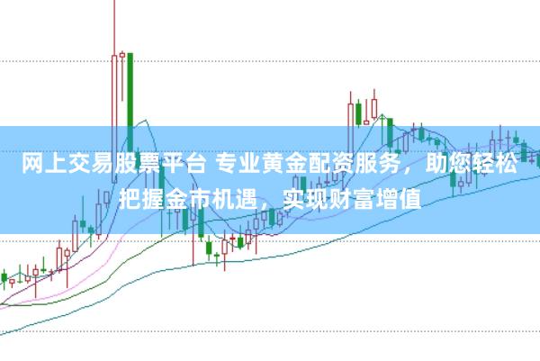网上交易股票平台 专业黄金配资服务，助您轻松把握金市机遇，实现财富增值