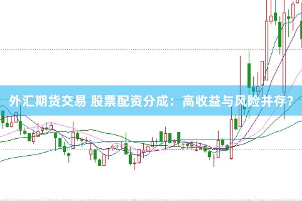 外汇期货交易 股票配资分成：高收益与风险并存？