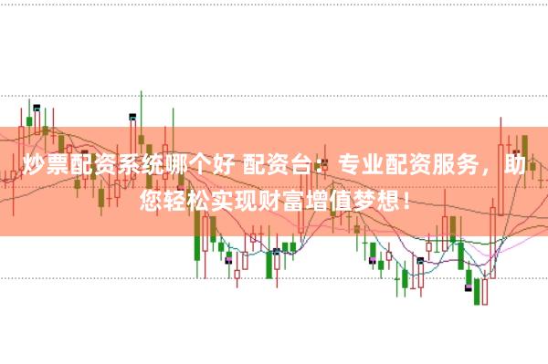 炒票配资系统哪个好 配资台：专业配资服务，助您轻松实现财富增值梦想！