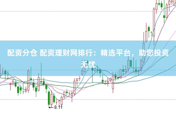 配资分仓 配资理财网排行：精选平台，助您投资无忧