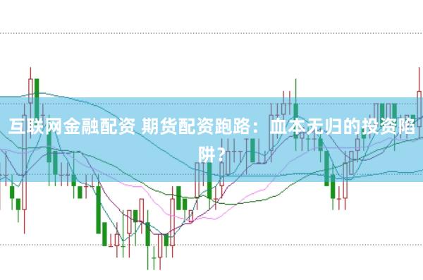 互联网金融配资 期货配资跑路：血本无归的投资陷阱？