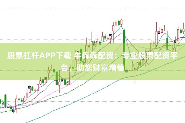股票扛杆APP下载 牛犇犇配资：专业股票配资平台，助您财富增值