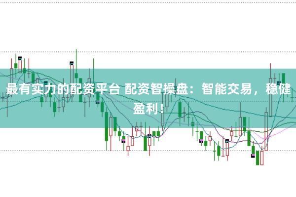 最有实力的配资平台 配资智操盘：智能交易，稳健盈利！