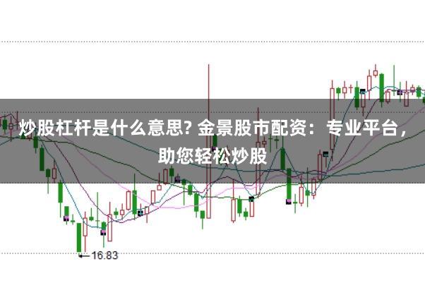 炒股杠杆是什么意思? 金景股市配资：专业平台，助您轻松炒股