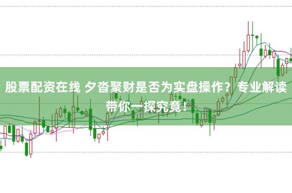 股票配资在线 夕沓聚财是否为实盘操作？专业解读带你一探究竟！