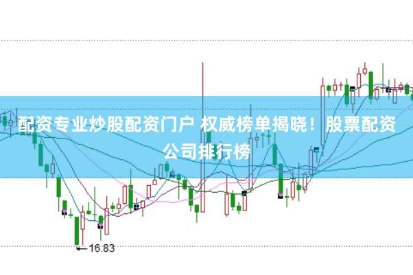 配资专业炒股配资门户 权威榜单揭晓！股票配资公司排行榜
