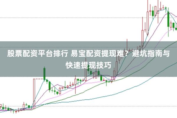 股票配资平台排行 易宝配资提现难？避坑指南与快速提现技巧